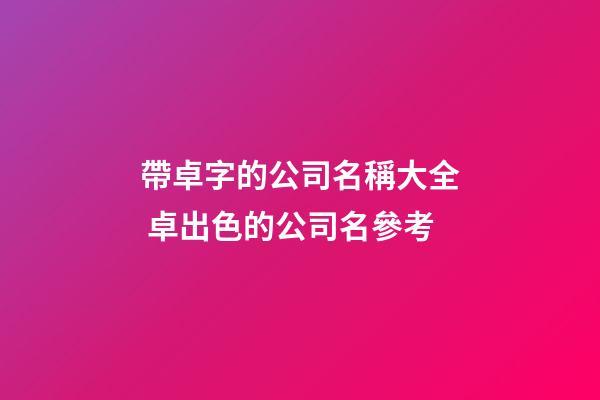 帶卓字的公司名稱大全 卓出色的公司名參考-第1張-公司起名-玄機派